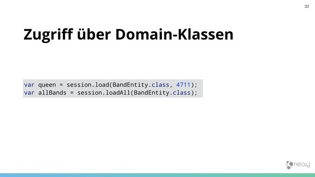 Zugriﬀ über Domain-Klassen
var queen = session.load(BandEntity.class, 4711);
var allBands = session.loadAll(BandEntity.class);
32
