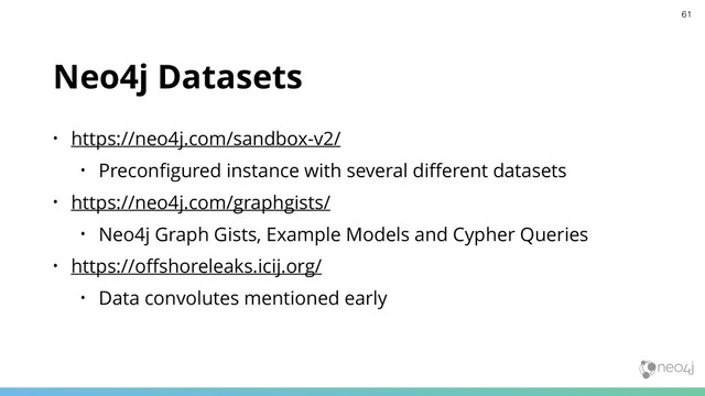 Neo4j Datasets
• https://neo4j.com/sandbox-v2/
• Preconﬁgured instance with several diﬀerent datasets
• https://neo4j.com/graphgists/
• Neo4j Graph Gists, Example Models and Cypher Queries
• https://oﬀshoreleaks.icij.org/
• Data convolutes mentioned early
61
