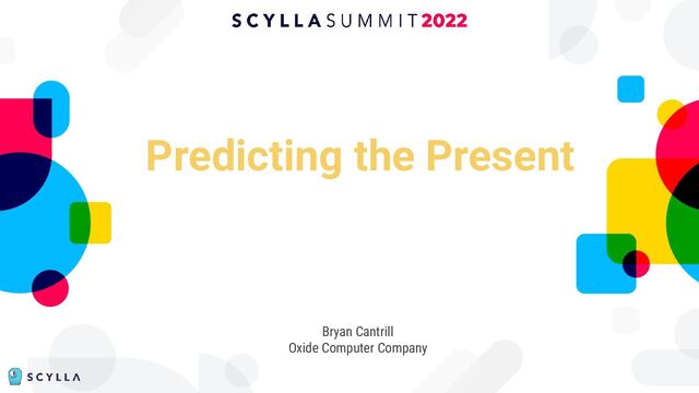 Predicting the Present
Presenter’s Name
Job Title
Bryan Cantrill
Oxide Computer Company
