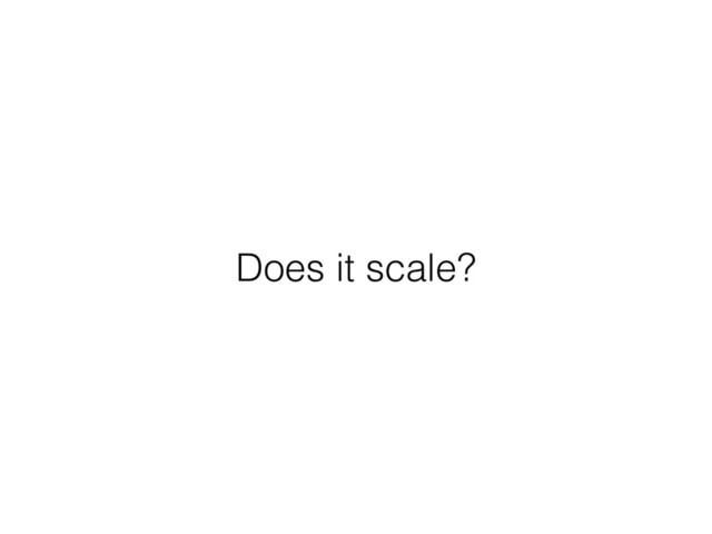 Does it scale?
