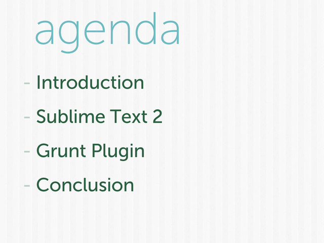 agenda
- Introduction
- Sublime Text 2
- Grunt Plugin
- Conclusion
