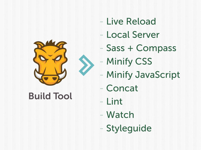 Build Tool
- Live Reload
- Local Server
- Sass + Compass
- Minify CSS
- Minify JavaScript
- Concat
- Lint
- Watch
- Styleguide

