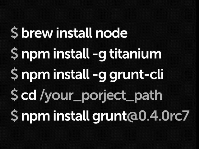 $ brew install node
$ npm install -g titanium
$ npm install -g grunt-cli
$ cd /your_porject_path
$ npm install grunt@0.4.0rc7
