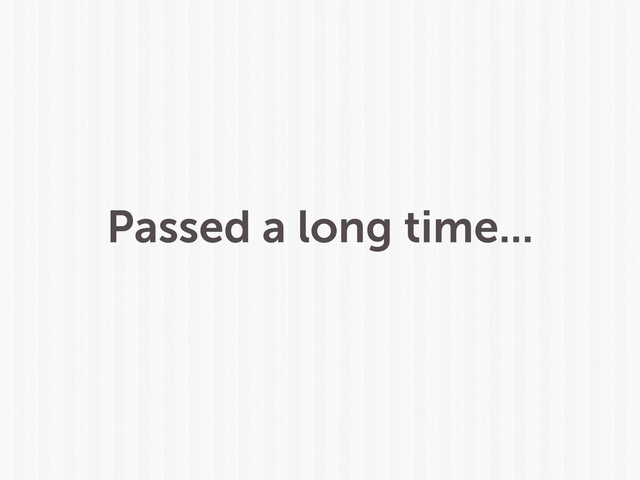 Passed a long time...
