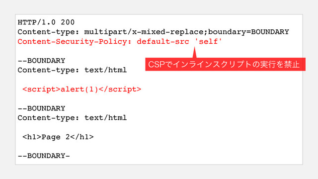 HTTP/1.0 200
Content-type: multipart/x-mixed-replace;boundary=BOUNDARY
Content-Security-Policy: default-src 'self'
--BOUNDARY
Content-type: text/html
alert(1)
--BOUNDARY
Content-type: text/html
<h1>Page 2</h1>
--BOUNDARY-
$41ͰΠϯϥΠϯεΫϦϓτͷ࣮ߦΛېࢭ
