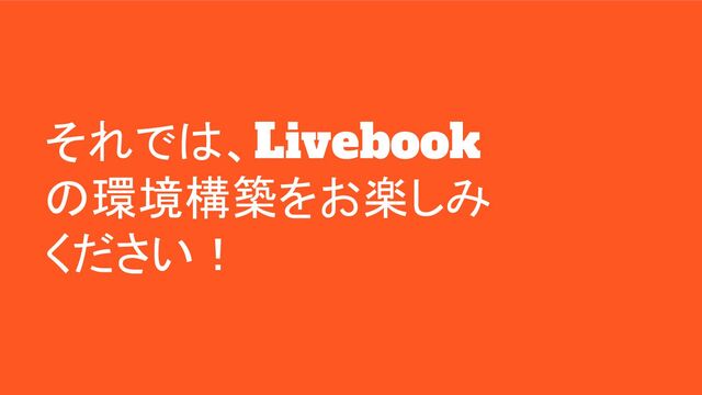 それでは、Livebook
の環境構築をお楽しみ
ください！
