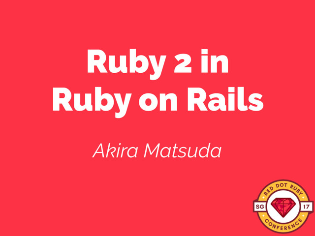 Ruby 2 in 
Ruby on Rails
Akira Matsuda
