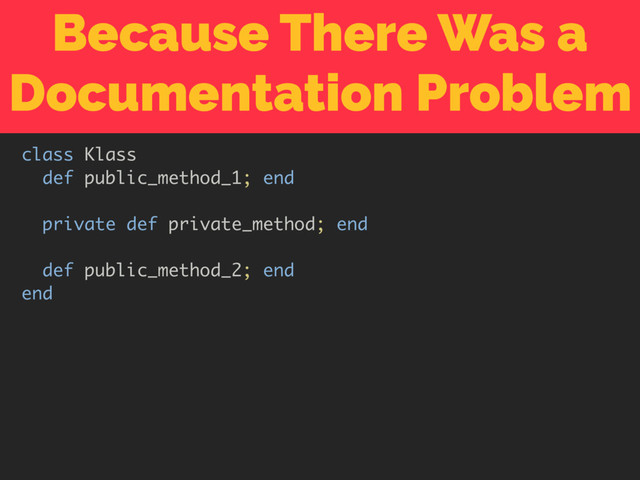 Because There Was a
Documentation Problem
class Klass
def public_method_1; end
private def private_method; end
def public_method_2; end
end
