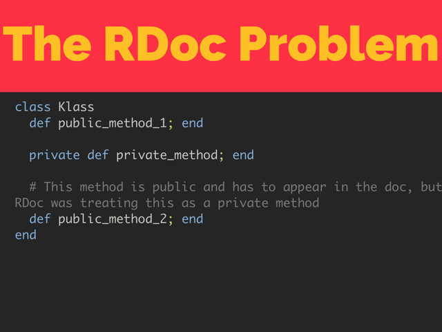 The RDoc Problem
class Klass
def public_method_1; end
private def private_method; end
# This method is public and has to appear in the doc, but
RDoc was treating this as a private method
def public_method_2; end
end
