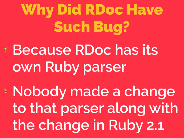 Why Did RDoc Have 
Such Bug?

Because RDoc has its
own Ruby parser

Nobody made a change
to that parser along with
the change in Ruby 2.1
