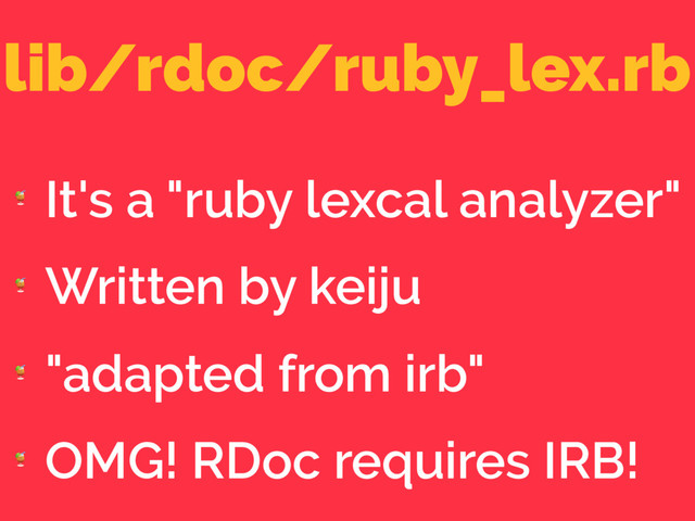 lib/rdoc/ruby_lex.rb

It's a "ruby lexcal analyzer"

Written by keiju

"adapted from irb"

OMG! RDoc requires IRB!
