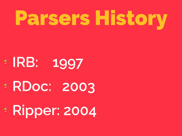 Parsers History

IRB: 1997

RDoc: 2003

Ripper: 2004
