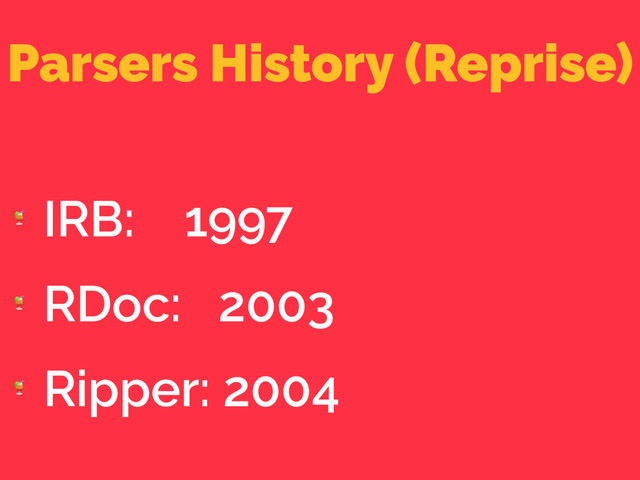 Parsers History (Reprise)

IRB: 1997

RDoc: 2003

Ripper: 2004
