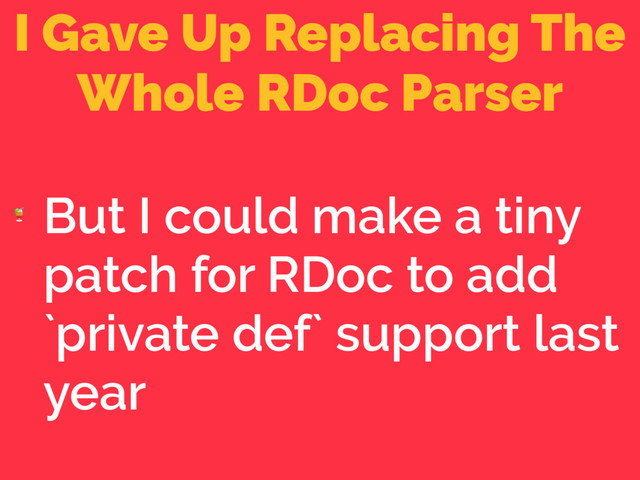 I Gave Up Replacing The
Whole RDoc Parser

But I could make a tiny
patch for RDoc to add
`private def` support last
year
