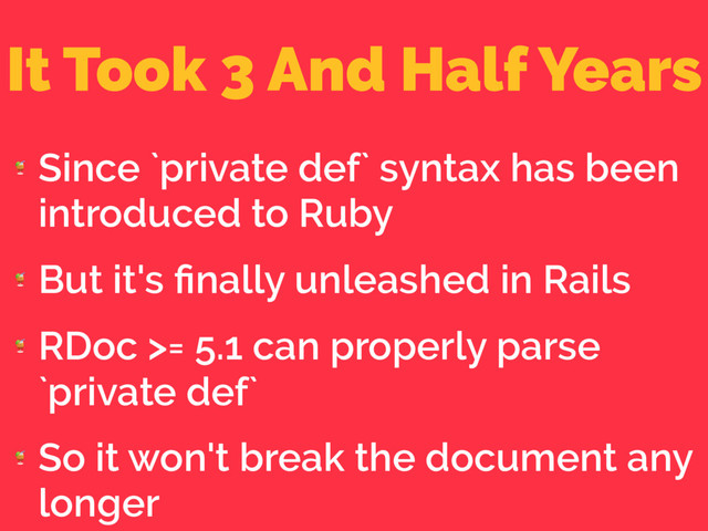 It Took 3 And Half Years

Since `private def` syntax has been
introduced to Ruby

But it's ﬁnally unleashed in Rails

RDoc >= 5.1 can properly parse
`private def`

So it won't break the document any
longer
