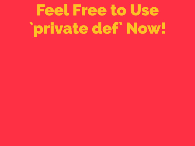 Feel Free to Use 
`private def` Now!

