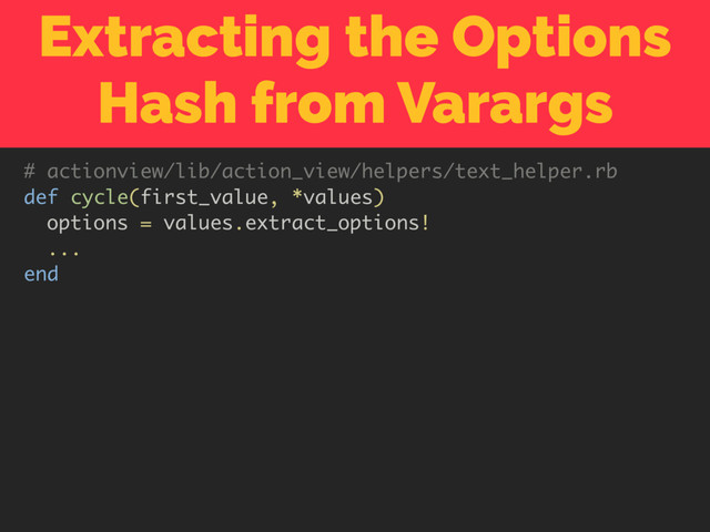 Extracting the Options
Hash from Varargs
# actionview/lib/action_view/helpers/text_helper.rb
def cycle(first_value, *values)
options = values.extract_options!
...
end
