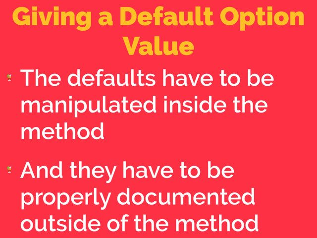 Giving a Default Option
Value

The defaults have to be
manipulated inside the
method

And they have to be
properly documented
outside of the method
