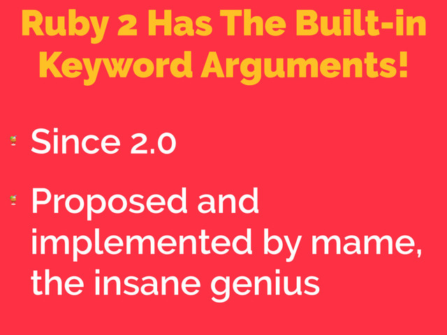 Ruby 2 Has The Built-in
Keyword Arguments!

Since 2.0

Proposed and
implemented by mame,
the insane genius
