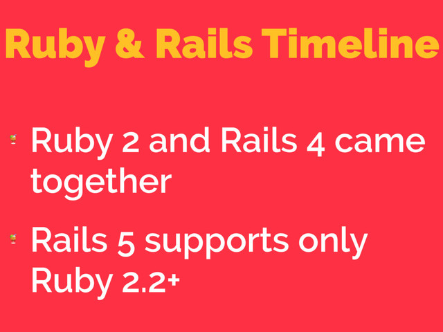 Ruby & Rails Timeline

Ruby 2 and Rails 4 came
together

Rails 5 supports only
Ruby 2.2+
