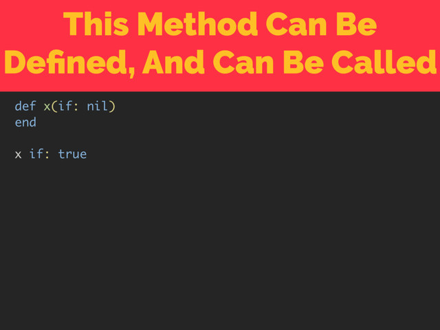This Method Can Be
Deﬁned, And Can Be Called
def x(if: nil)
end
x if: true
