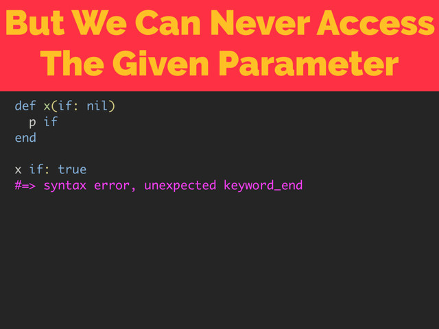 But We Can Never Access
The Given Parameter
def x(if: nil)
p if
end
x if: true
#=> syntax error, unexpected keyword_end
