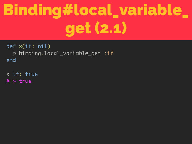 Binding#local_variable_
get (2.1)
def x(if: nil)
p binding.local_variable_get :if
end
x if: true
#=> true
