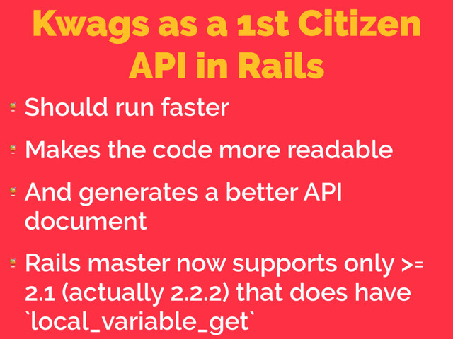 Kwags as a 1st Citizen
API in Rails

Should run faster

Makes the code more readable

And generates a better API
document

Rails master now supports only >=
2.1 (actually 2.2.2) that does have
`local_variable_get`
