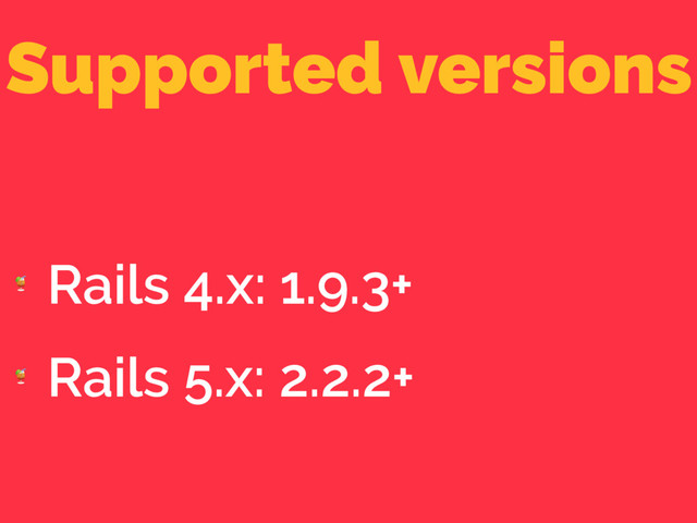 Supported versions

Rails 4.x: 1.9.3+

Rails 5.x: 2.2.2+
