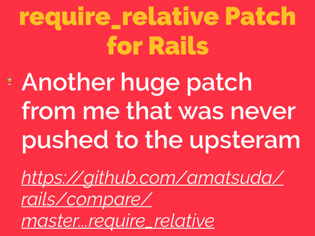 require_relative Patch
for Rails

Another huge patch
from me that was never
pushed to the upsteram
https:/
/github.com/amatsuda/
rails/compare/
master...require_relative
