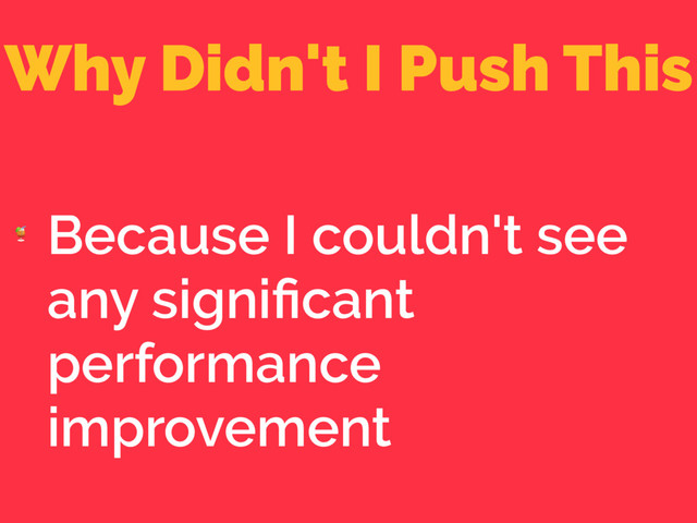 Why Didn't I Push This

Because I couldn't see
any signiﬁcant
performance
improvement
