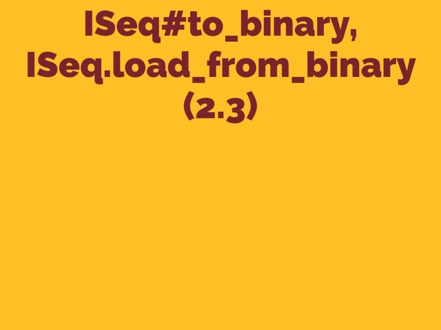 ISeq#to_binary,
ISeq.load_from_binary
(2.3)
