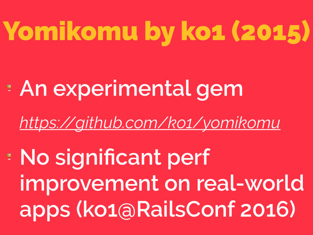 Yomikomu by ko1 (2015)

An experimental gem
https:/
/github.com/ko1/yomikomu

No signiﬁcant perf
improvement on real-world
apps (ko1@RailsConf 2016)
