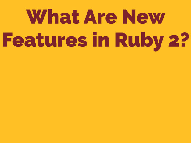 What Are New
Features in Ruby 2?
