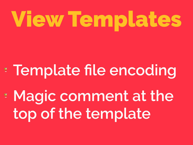View Templates

Template ﬁle encoding

Magic comment at the
top of the template
