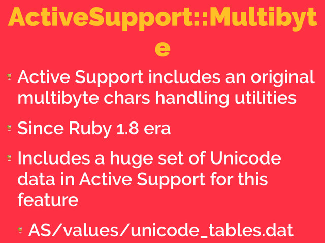 ActiveSupport::Multibyt
e

Active Support includes an original
multibyte chars handling utilities

Since Ruby 1.8 era

Includes a huge set of Unicode
data in Active Support for this
feature

AS/values/unicode_tables.dat
