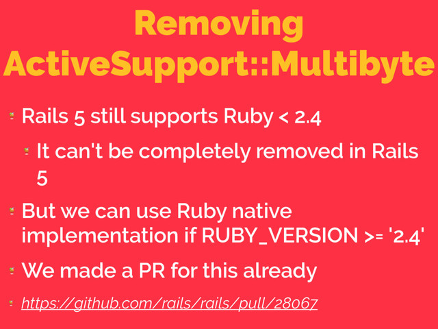 Removing
ActiveSupport::Multibyte

Rails 5 still supports Ruby < 2.4

It can't be completely removed in Rails
5

But we can use Ruby native
implementation if RUBY_VERSION >= '2.4'

We made a PR for this already

https:/
/github.com/rails/rails/pull/28067
