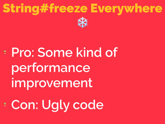 String#freeze Everywhere
❄

Pro: Some kind of
performance
improvement

Con: Ugly code
