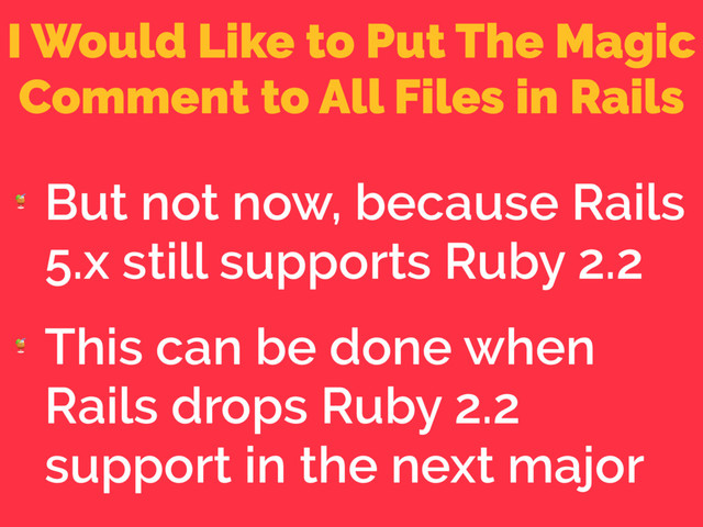 I Would Like to Put The Magic
Comment to All Files in Rails

But not now, because Rails
5.x still supports Ruby 2.2

This can be done when
Rails drops Ruby 2.2
support in the next major
