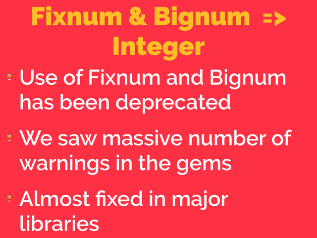 Fixnum & Bignum =>
Integer

Use of Fixnum and Bignum
has been deprecated

We saw massive number of
warnings in the gems

Almost ﬁxed in major
libraries
