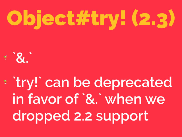 Object#try! (2.3)

`&.`

`try!` can be deprecated
in favor of `&.` when we
dropped 2.2 support
