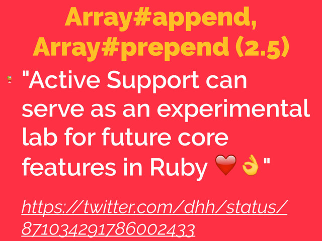 Array#append,
Array#prepend (2.5)

"Active Support can
serve as an experimental
lab for future core
features in Ruby ❤"
https:/
/twitter.com/dhh/status/
871034291786002433
