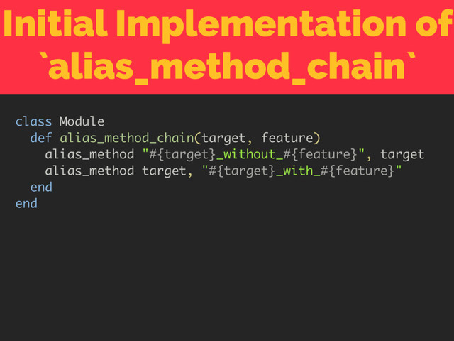 Initial Implementation of
`alias_method_chain`

https:/
/github.com/
rails/rails/commit/
794d93f7a5e
class Module
def alias_method_chain(target, feature)
alias_method "#{target}_without_#{feature}", target
alias_method target, "#{target}_with_#{feature}"
end
end
