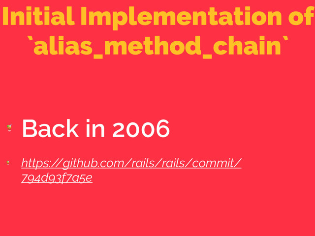 Initial Implementation of
`alias_method_chain`

Back in 2006

https:/
/github.com/rails/rails/commit/
794d93f7a5e
