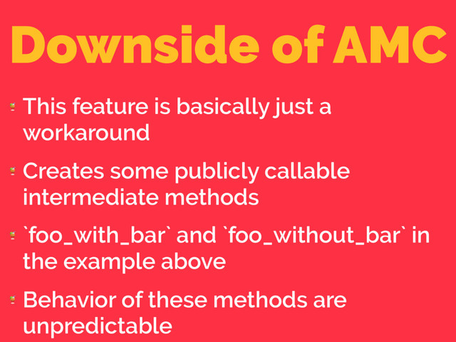 Downside of AMC

This feature is basically just a
workaround

Creates some publicly callable
intermediate methods

`foo_with_bar` and `foo_without_bar` in
the example above

Behavior of these methods are
unpredictable

