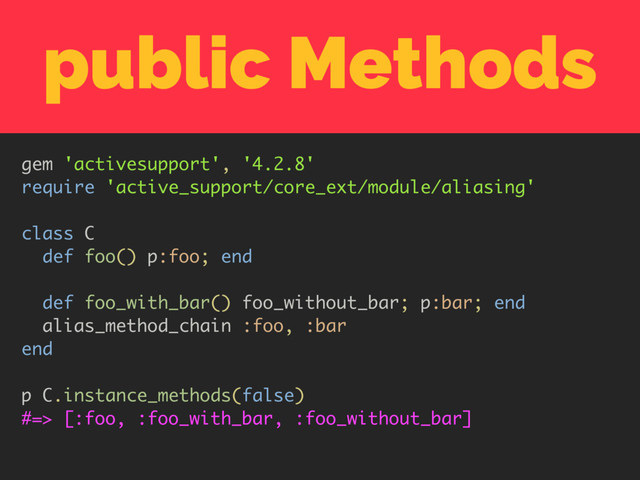public Methods
gem 'activesupport', '4.2.8'
require 'active_support/core_ext/module/aliasing'
class C
def foo() p:foo; end
def foo_with_bar() foo_without_bar; p:bar; end
alias_method_chain :foo, :bar
end
p C.instance_methods(false)
#=> [:foo, :foo_with_bar, :foo_without_bar]
