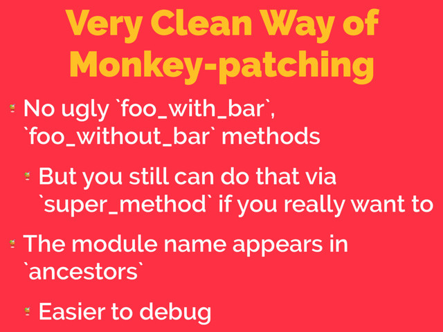 Very Clean Way of
Monkey-patching

No ugly `foo_with_bar`,
`foo_without_bar` methods

But you still can do that via
`super_method` if you really want to

The module name appears in
`ancestors`

Easier to debug
