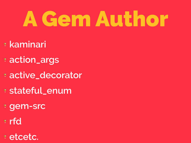 A Gem Author

kaminari

action_args

active_decorator

stateful_enum

gem-src

rfd

etcetc.

