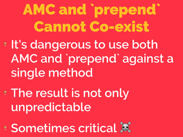 AMC and `prepend`
Cannot Co-exist

It's dangerous to use both
AMC and `prepend` against a
single method

The result is not only
unpredictable

Sometimes critical ☠
