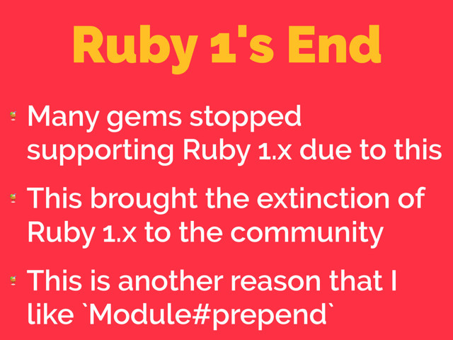 Ruby 1's End

Many gems stopped
supporting Ruby 1.x due to this

This brought the extinction of
Ruby 1.x to the community

This is another reason that I
like `Module#prepend`

